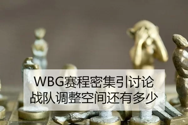 WBG赛程密集引讨论 战队调整空间还有多少